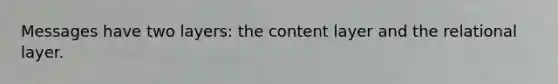 Messages have two layers: the content layer and the relational layer.