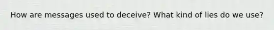 How are messages used to deceive? What kind of lies do we use?