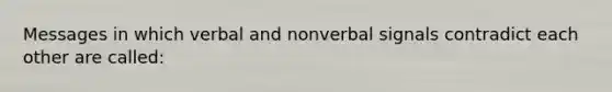 Messages in which verbal and nonverbal signals contradict each other are called: