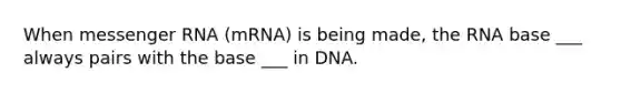 When <a href='https://www.questionai.com/knowledge/kDttgcz0ig-messenger-rna' class='anchor-knowledge'>messenger rna</a> (mRNA) is being made, the RNA base ___ always pairs with the base ___ in DNA.