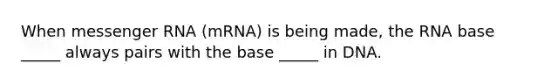 When <a href='https://www.questionai.com/knowledge/kDttgcz0ig-messenger-rna' class='anchor-knowledge'>messenger rna</a> (mRNA) is being made, the RNA base _____ always pairs with the base _____ in DNA.