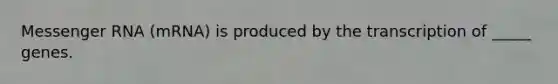 Messenger RNA (mRNA) is produced by the transcription of _____ genes.