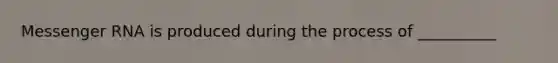 Messenger RNA is produced during the process of __________