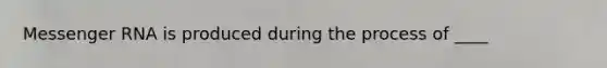 <a href='https://www.questionai.com/knowledge/kDttgcz0ig-messenger-rna' class='anchor-knowledge'>messenger rna</a> is produced during the process of ____
