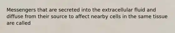 Messengers that are secreted into the extracellular fluid and diffuse from their source to affect nearby cells in the same tissue are called