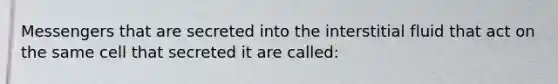 Messengers that are secreted into the interstitial fluid that act on the same cell that secreted it are called: