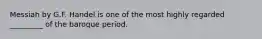 Messiah by G.F. Handel is one of the most highly regarded _________ of the baroque period.