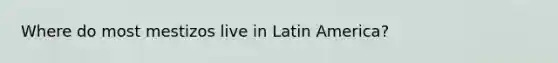 Where do most mestizos live in Latin America?