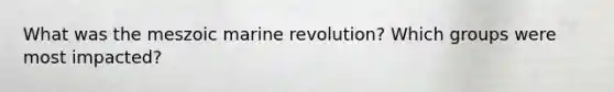 What was the meszoic marine revolution? Which groups were most impacted?