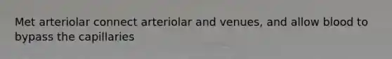 Met arteriolar connect arteriolar and venues, and allow blood to bypass the capillaries