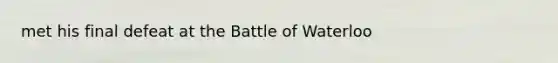 met his final defeat at the Battle of Waterloo