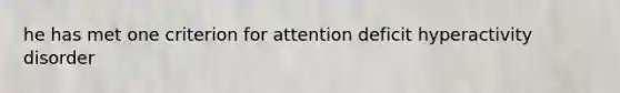 he has met one criterion for attention deficit hyperactivity disorder