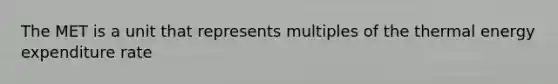 The MET is a unit that represents multiples of the thermal energy expenditure rate