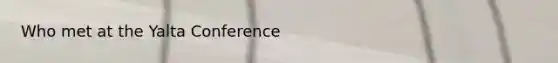 Who met at the Yalta Conference