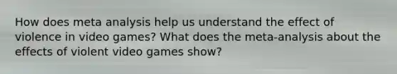 How does meta analysis help us understand the effect of violence in video games? What does the meta-analysis about the effects of violent video games show?