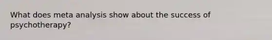 What does meta analysis show about the success of psychotherapy?