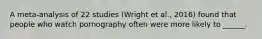 A meta-analysis of 22 studies (Wright et al., 2016) found that people who watch pornography often were more likely to ______.