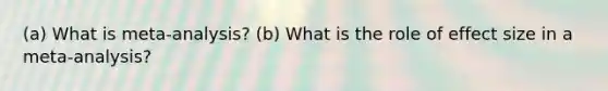 (a) What is meta-analysis? (b) What is the role of effect size in a meta-analysis?