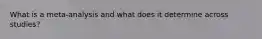 What is a meta-analysis and what does it determine across studies?