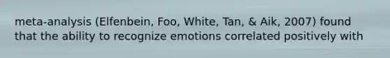 meta-analysis (Elfenbein, Foo, White, Tan, & Aik, 2007) found that the ability to recognize emotions correlated positively with