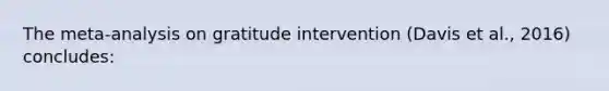 The meta-analysis on gratitude intervention (Davis et al., 2016) concludes: