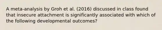 A meta-analysis by Groh et al. (2016) discussed in class found that insecure attachment is significantly associated with which of the following developmental outcomes?