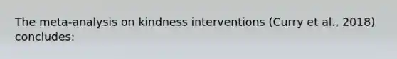 The meta-analysis on kindness interventions (Curry et al., 2018) concludes: