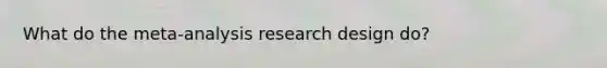 What do the meta-analysis research design do?