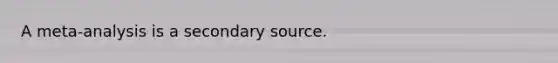 A meta-analysis is a secondary source.