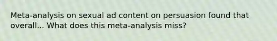 Meta-analysis on sexual ad content on persuasion found that overall... What does this meta-analysis miss?