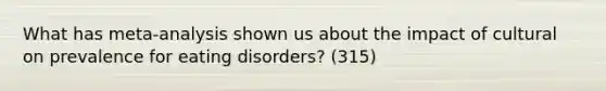 What has meta-analysis shown us about the impact of cultural on prevalence for eating disorders? (315)