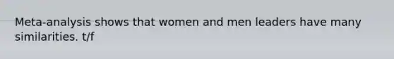 Meta-analysis shows that women and men leaders have many similarities. t/f