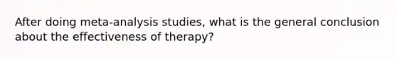 After doing meta-analysis studies, what is the general conclusion about the effectiveness of therapy?