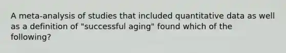 A meta-analysis of studies that included quantitative data as well as a definition of "successful aging" found which of the following?