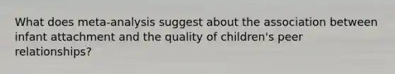 What does meta-analysis suggest about the association between infant attachment and the quality of children's peer relationships?