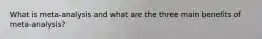 What is meta-analysis and what are the three main benefits of meta-analysis?