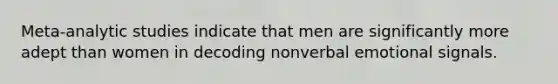 Meta-analytic studies indicate that men are significantly more adept than women in decoding nonverbal emotional signals.