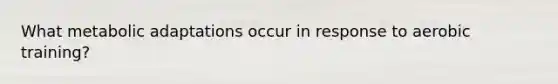 What metabolic adaptations occur in response to aerobic training?