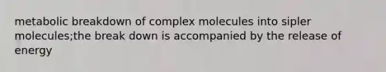 metabolic breakdown of complex molecules into sipler molecules;the break down is accompanied by the release of energy