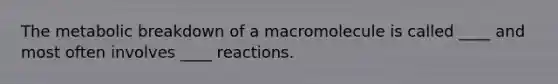 The metabolic breakdown of a macromolecule is called ____ and most often involves ____ reactions.