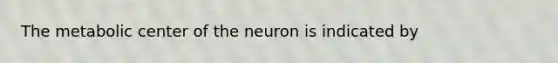 The metabolic center of the neuron is indicated by