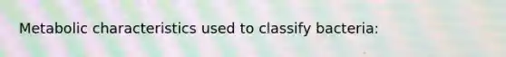 Metabolic characteristics used to classify bacteria: