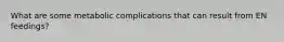 What are some metabolic complications that can result from EN feedings?