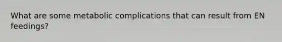 What are some metabolic complications that can result from EN feedings?