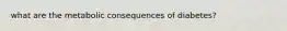what are the metabolic consequences of diabetes?
