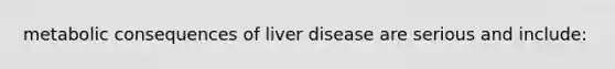 metabolic consequences of liver disease are serious and include: