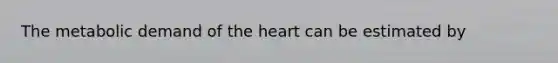 The metabolic demand of <a href='https://www.questionai.com/knowledge/kya8ocqc6o-the-heart' class='anchor-knowledge'>the heart</a> can be estimated by