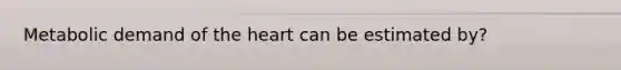 Metabolic demand of the heart can be estimated by?