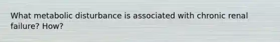 What metabolic disturbance is associated with chronic renal failure? How?