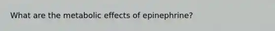 What are the metabolic effects of epinephrine?